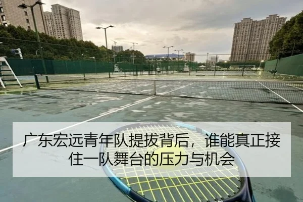 广东宏远青年队提拔背后，谁能真正接住一队舞台的压力与机会（kaiyun）